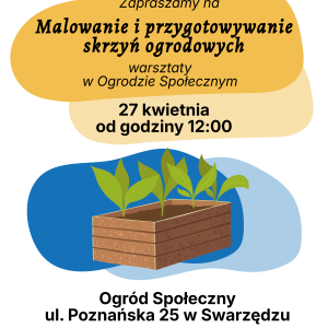 Plakat zapraszający na malowanie i przygotowywanie skrzyń ogrodowych w Ogrodzie Społecznym przy ul. Poznańskiej 25 w Swarzędzu, 27 kwietnia od godziny 12:00. Organizator zapewnia materiały i przyjazną atmosferę.